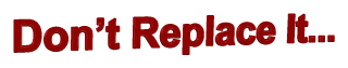 Don’t Replace It...