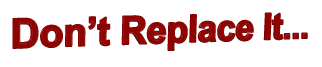 Don’t Replace It...